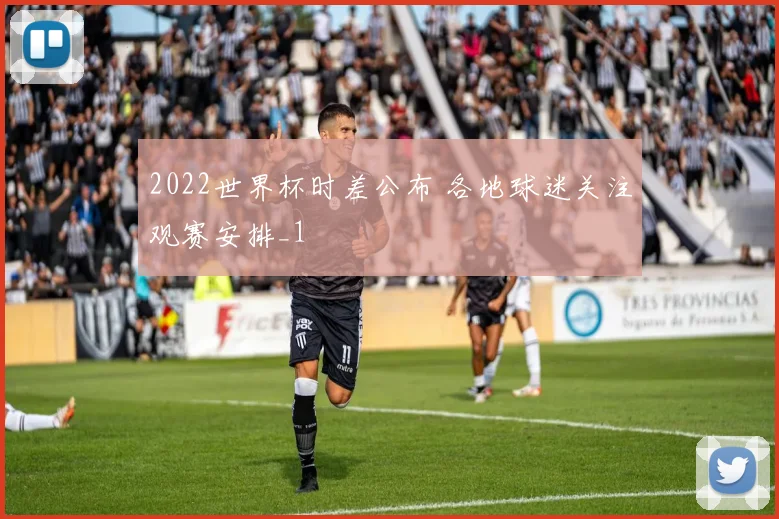 2022世界杯时差公布 各地球迷关注观赛安排_1