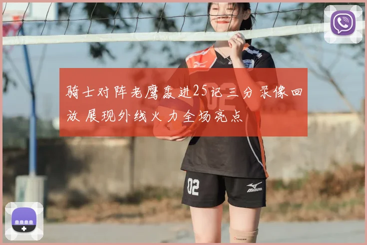 骑士对阵老鹰轰进25记三分录像回放 展现外线火力全场亮点