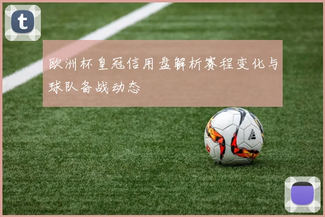 欧洲杯皇冠信用盘解析赛程变化与球队备战动态
