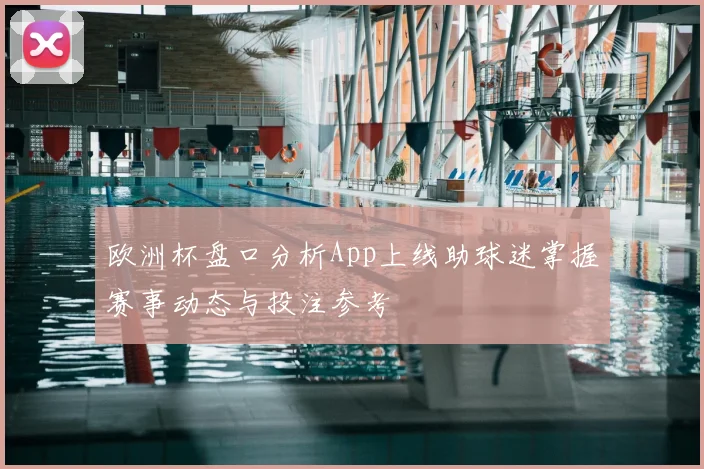 欧洲杯盘口分析App上线助球迷掌握赛事动态与投注参考