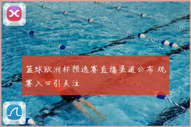 篮球欧洲杯预选赛直播渠道公布 观赛入口引关注