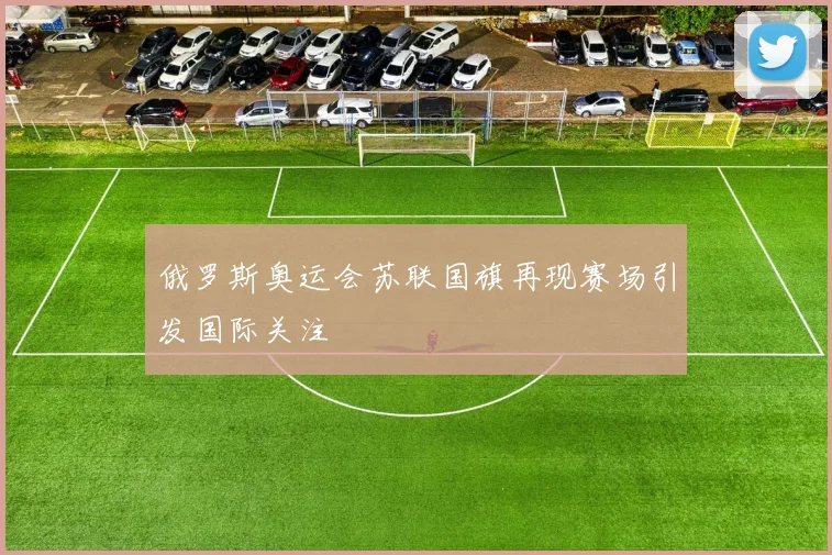 俄罗斯奥运会苏联国旗再现赛场引发国际关注