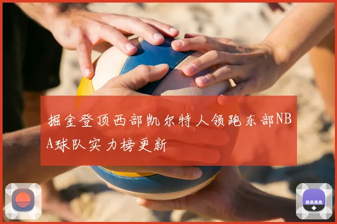 掘金登顶西部凯尔特人领跑东部NBA球队实力榜更新