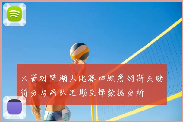 火箭对阵湖人比赛回顾詹姆斯关键得分与两队近期交锋数据分析