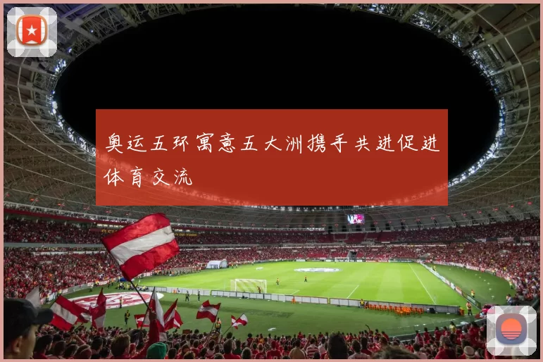 奥运五环寓意五大洲携手共进促进体育交流