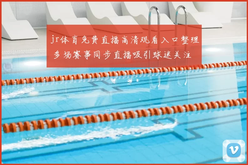 jr体育免费直播高清观看入口整理 多场赛事同步直播吸引球迷关注