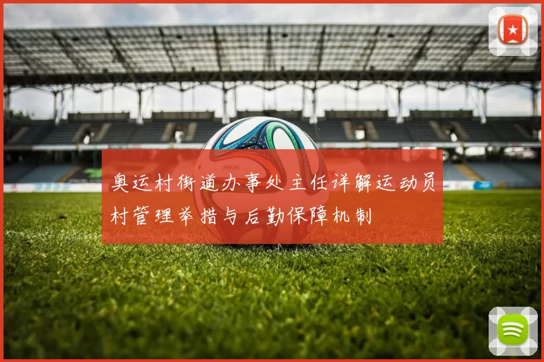 奥运村街道办事处主任详解运动员村管理举措与后勤保障机制