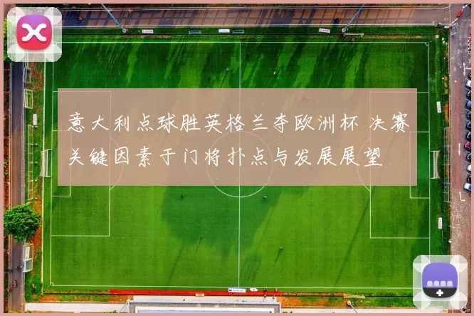 意大利点球胜英格兰夺欧洲杯 决赛关键因素于门将扑点与发展展望