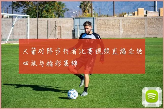 火箭对阵步行者比赛视频直播全场回放与精彩集锦