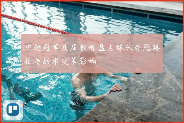 中超冠军历届教练盘点球队夺冠路径与战术变革影响