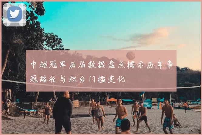 中超冠军历届数据盘点揭示历年争冠路径与积分门槛变化