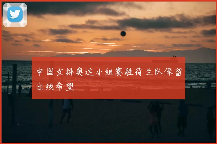 中国女排奥运小组赛胜荷兰队保留出线希望