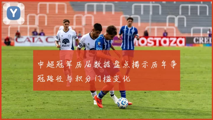 中超冠军历届数据盘点揭示历年争冠路径与积分门槛变化