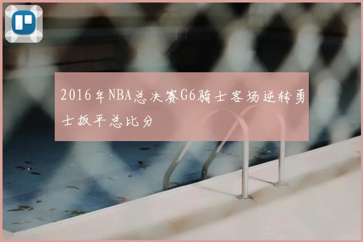 2016年NBA总决赛G6骑士客场逆转勇士扳平总比分