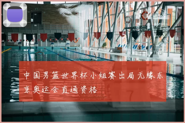 中国男篮世界杯小组赛出局无缘东京奥运会直通资格