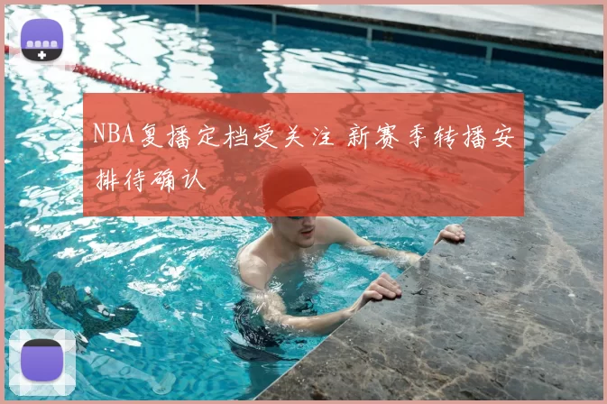 NBA复播定档受关注 新赛季转播安排待确认