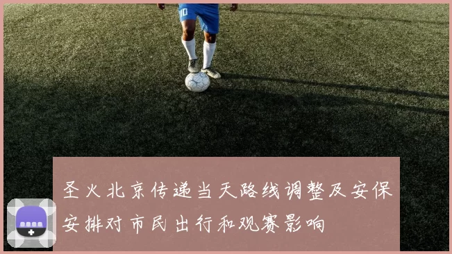圣火北京传递当天路线调整及安保安排对市民出行和观赛影响