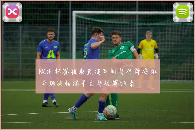 欧洲杯赛程表直播时间与对阵安排 全场次转播平台与观赛指南