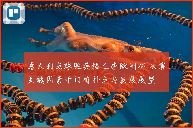 意大利点球胜英格兰夺欧洲杯 决赛关键因素于门将扑点与发展展望