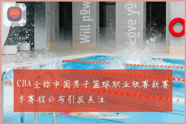 CBA全称中国男子篮球职业联赛新赛季赛程公布引发关注