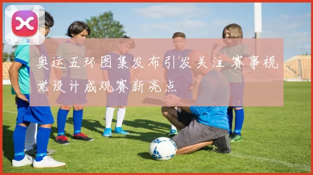 奥运五环图集发布引发关注 赛事视觉设计成观赛新亮点