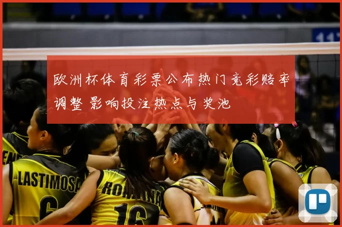 欧洲杯体育彩票公布热门竞彩赔率调整 影响投注热点与奖池