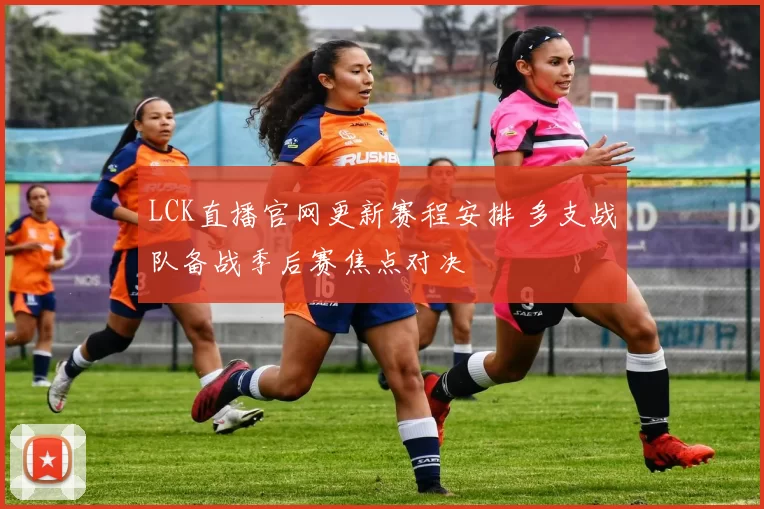 LCK直播官网更新赛程安排 多支战队备战季后赛焦点对决