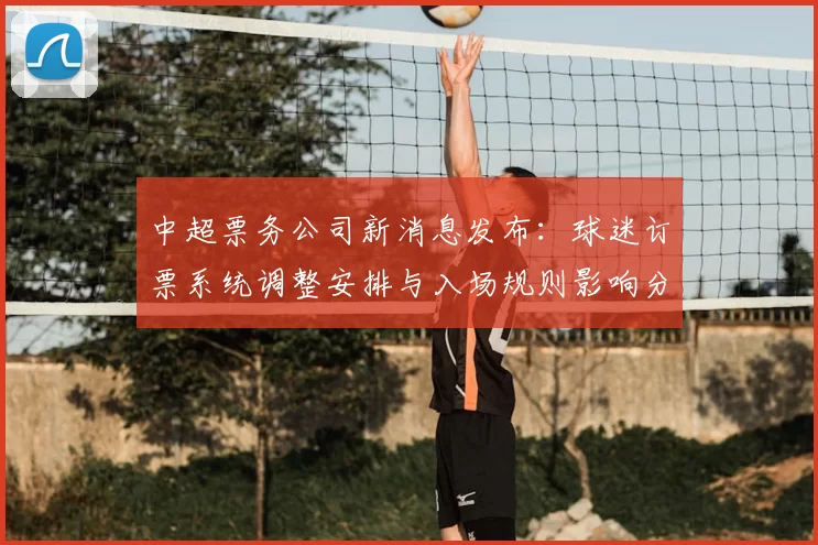 中超票务公司新消息发布:球迷订票系统调整安排与入场规则影响分析