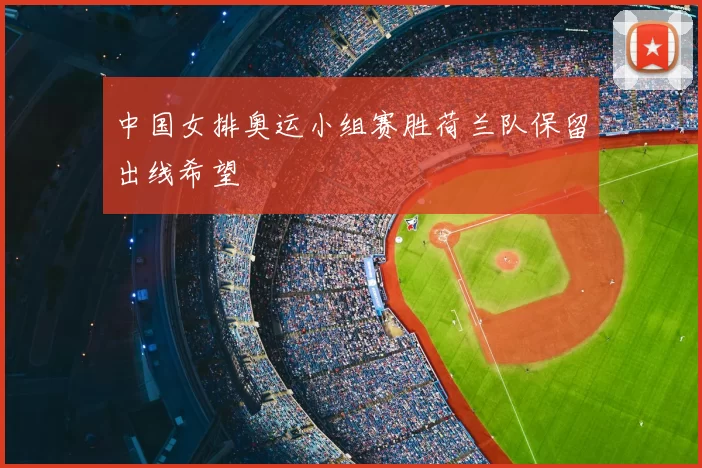 中国女排奥运小组赛胜荷兰队保留出线希望