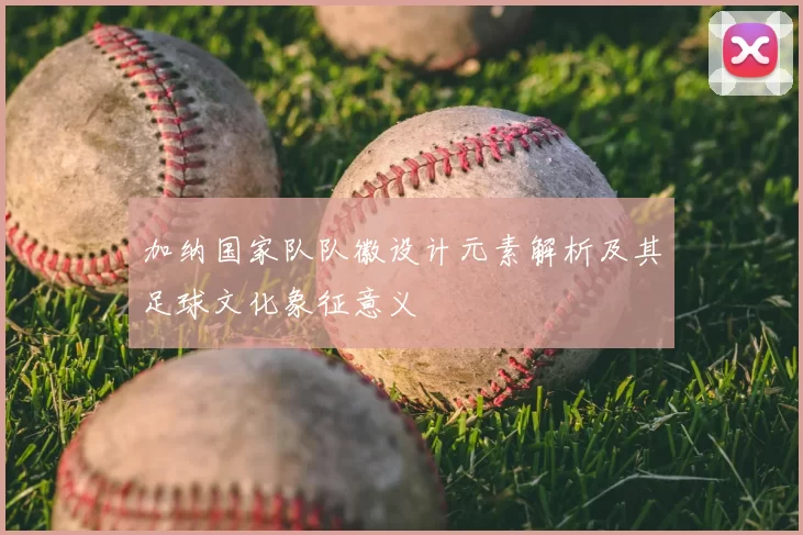 加纳国家队队徽设计元素解析及其足球文化象征意义