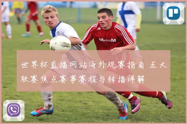 世界杯直播网站海外观赛指南 五大联赛焦点赛事赛程与转播详解