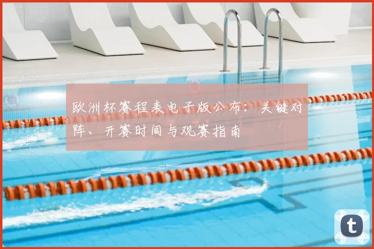 欧洲杯赛程表电子版公布：关键对阵、开赛时间与观赛指南