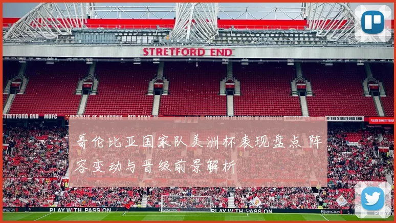 哥伦比亚国家队美洲杯表现盘点 阵容变动与晋级前景解析