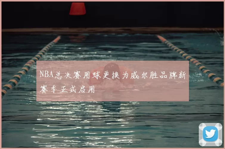NBA总决赛用球更换为威尔胜品牌新赛季正式启用