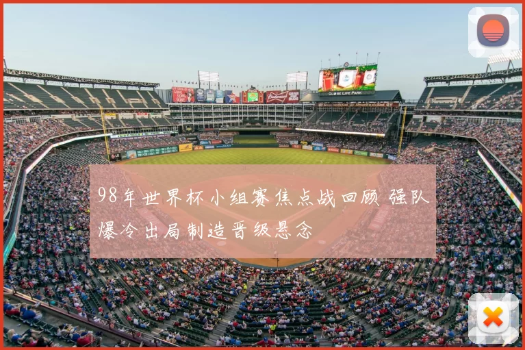 98年世界杯小组赛焦点战回顾 强队爆冷出局制造晋级悬念
