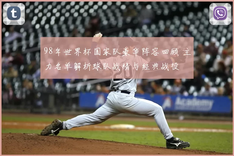 98年世界杯国家队豪华阵容回顾 主力名单解析球队战绩与经典战役