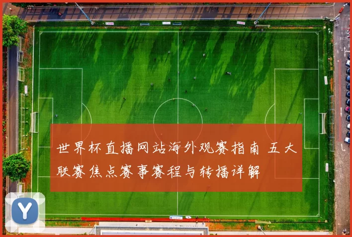 世界杯直播网站海外观赛指南 五大联赛焦点赛事赛程与转播详解