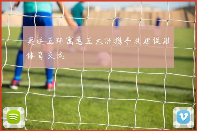 奥运五环寓意五大洲携手共进促进体育交流