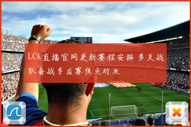 LCK直播官网更新赛程安排 多支战队备战季后赛焦点对决